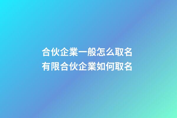 合伙企業一般怎么取名 有限合伙企業如何取名-第1張-公司起名-玄機派